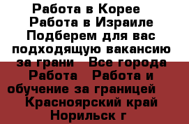  Работа в Корее I Работа в Израиле Подберем для вас подходящую вакансию за грани - Все города Работа » Работа и обучение за границей   . Красноярский край,Норильск г.